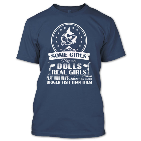 Some Girls Play With Dolls T Shirt, Real Girls Play With Men's When They Catch Bigger Fish Than Them T Shirt