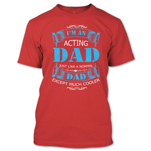 I’m An Acting Dad T Shirt, Just Like A Normal Dad Except Much Cooler T Shirt