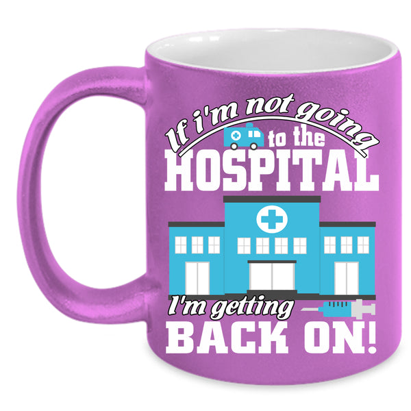 I'm Not Going To The Hospital Coffee Mug, I'm Getting Back On Coffee Cup