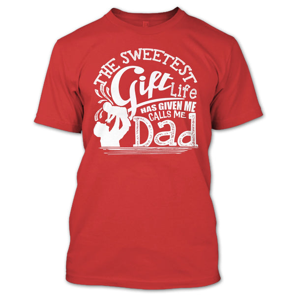The Sweetest Gift  T Shirt, Life Has Given Me Calls Me Dad T Shirt