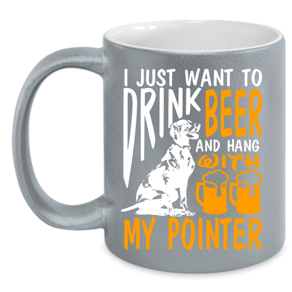 I Just Want To Drink Beer Coffee Mug, Hang With My Pointer Coffee Cup