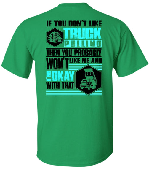 You Don't Like Truck Pulling T Shirt, I Love Trucking T Shirt