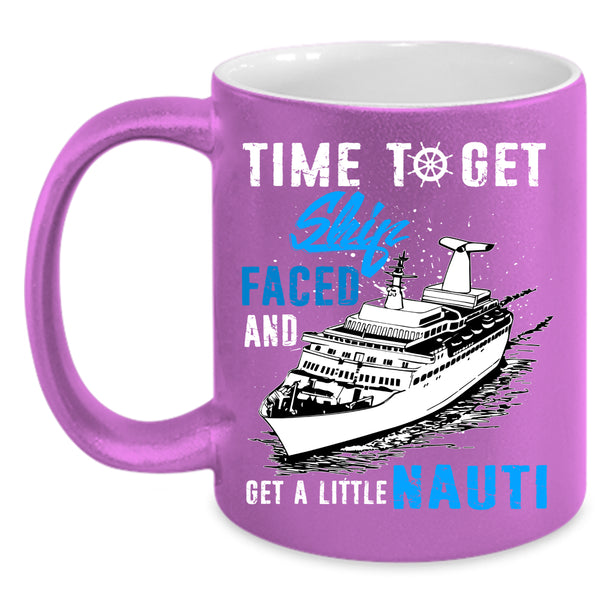 Time To Get Ship Faced Coffee Mug, Get A Little Nauti Coffee Cup
