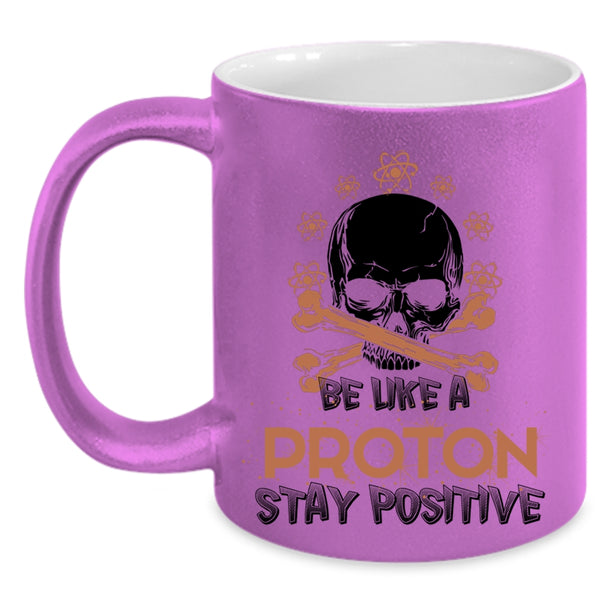 Funny Chemistry Coffee Mug, Be Like A Proton Stay Positive Accent Mug