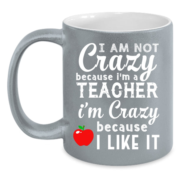 I Am Not Crazy Because I'm A Teacher Coffee Mug, I Like It Coffee Cup