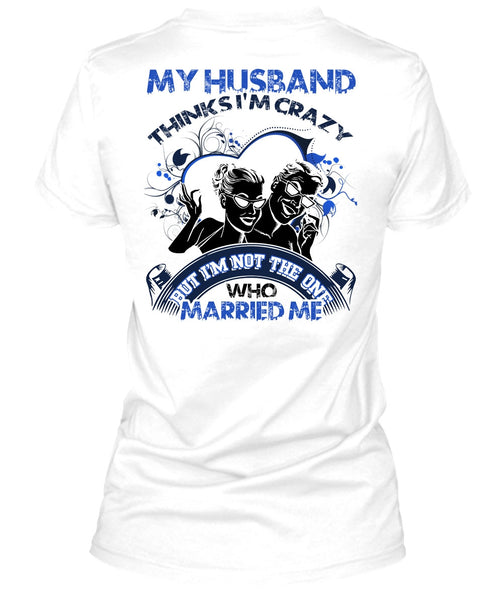 My Husband Thinks I'm Crazy T Shirt, I Love Husband T Shirt