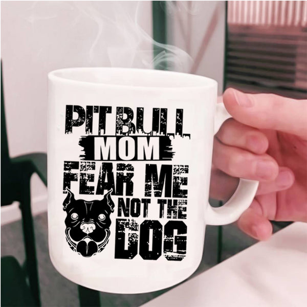 Fear Me Not The Dog Coffee Mug, Pitbull Mom Cup