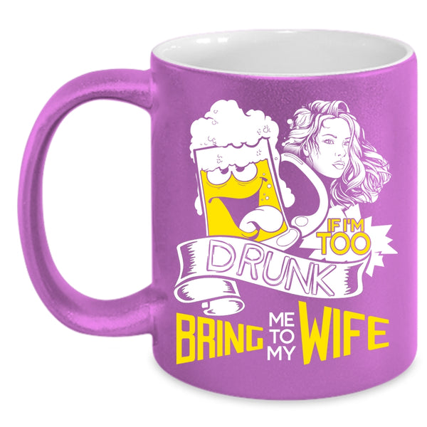 If I'm Too Drunk Coffee Mug, Bring Me To My Wife Coffee Cup
