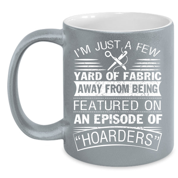 I'm Just A Few Yard Of Fabric Coffee Mug, Awesome Sewing Coffee Cup