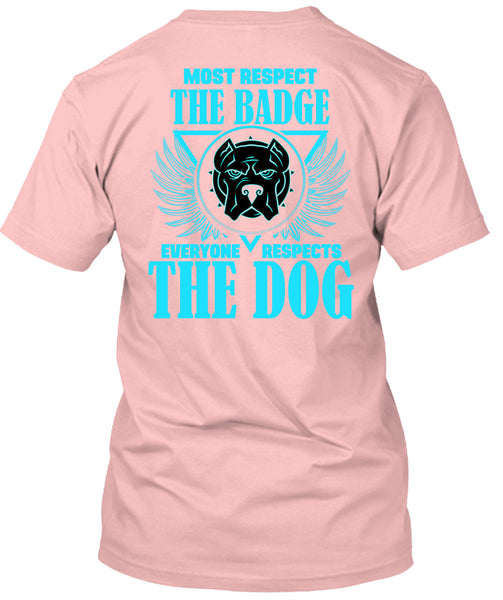 Most Respect The Badge T Shirt, Everyone Respects The Dog T Shirt