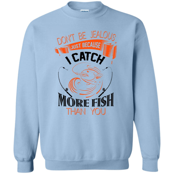 I Catch More Fish Than You T Shirt, Don’t Be Jealous Just Because I Catch More Fish Than You Sweatshirt