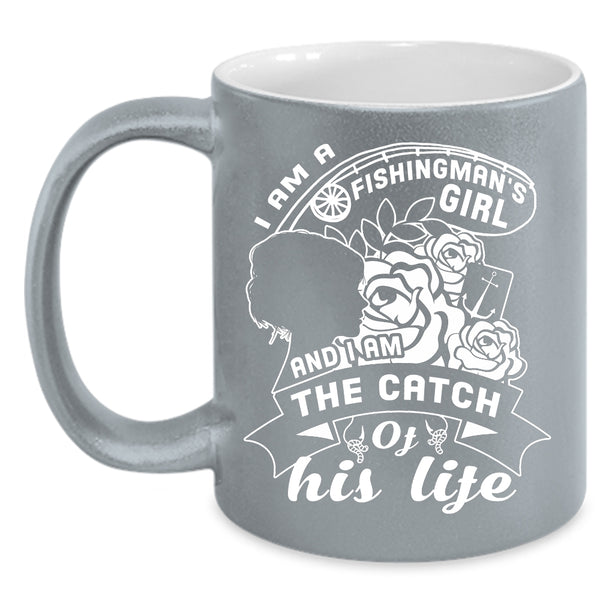I Am A Fishingman's Girl Coffee Mug, I Am The Catch Of His Life Coffee Cup