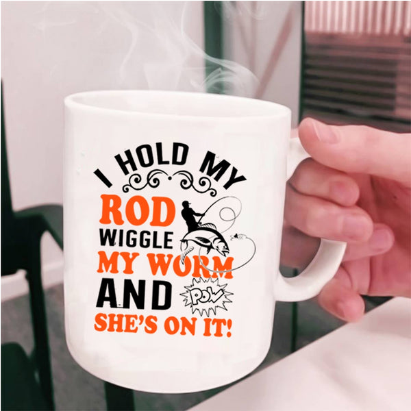 Funny Fishing Coffee Mug, I Hold My Rod Wiggle My Worm Cup