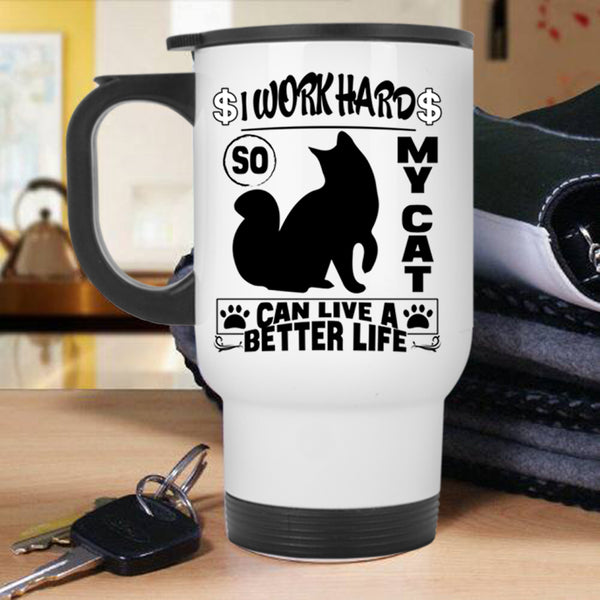 Cute Travel Mug, I Work Hard So My Cat Can Live A Better Life Mug
