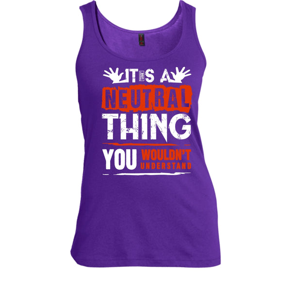It's A Neutral Thing T Shirt, You Wouldn't Understand Tank Top