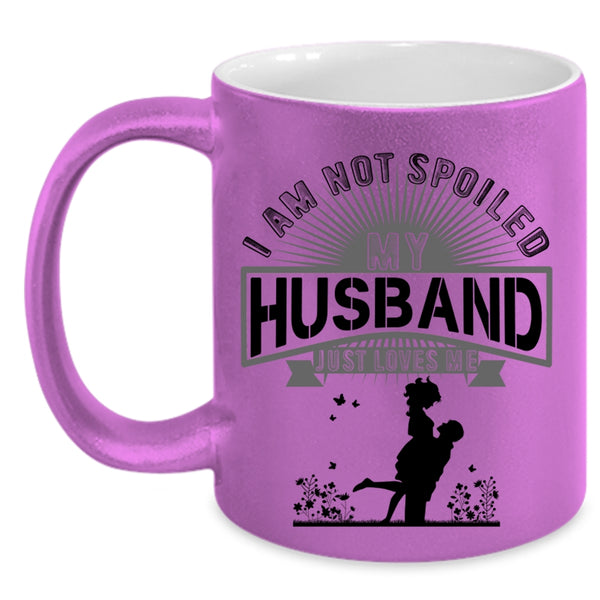My Husband Just Loves Me Coffee Mug, I Am Not Spoiled Accent Mug