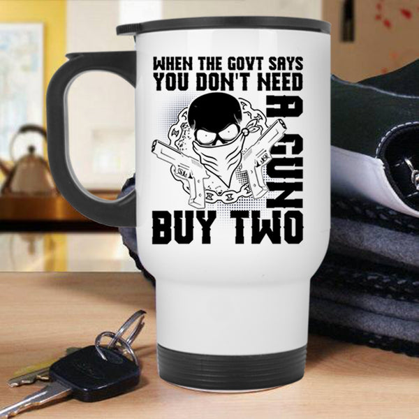 Cool Travel Mug, When The Govt Says You Don't Need A Gun Mug