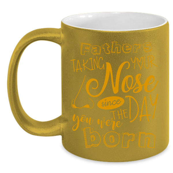 Fathers Taking Your Nose Coffee Mug, You Were Born Coffee Cup