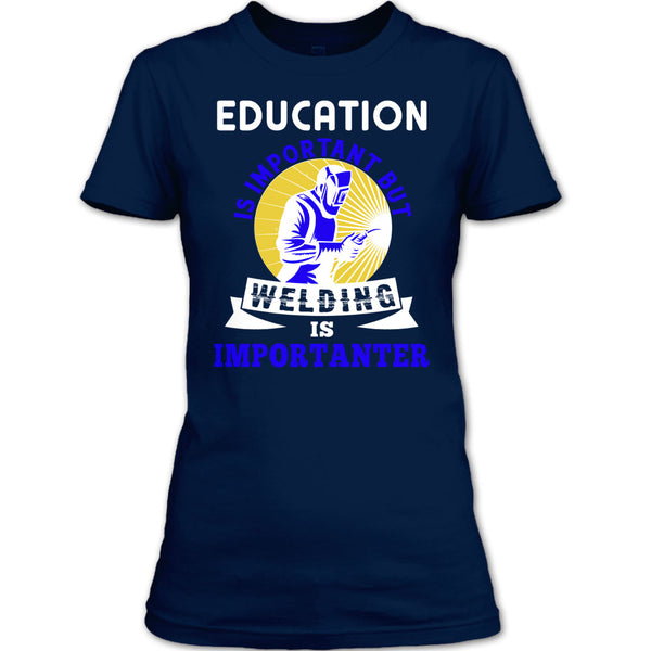 Education Is Important T Shirt, But Welding Is Importanter T Shirt