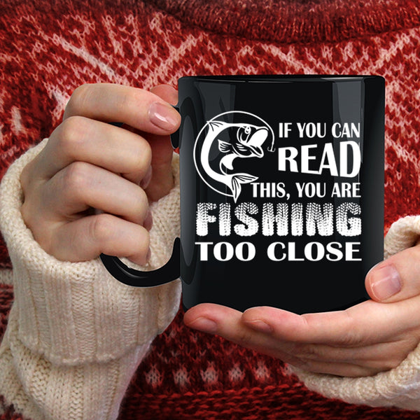 If You Read This Coffee Mug, Your Are Fishing Too Close Coffee Cup