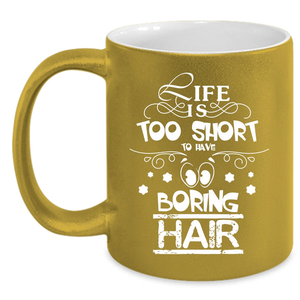 Life Is Too Short To Boring Hair Coffee Mug, Funny Hairstylist Coffee Cup