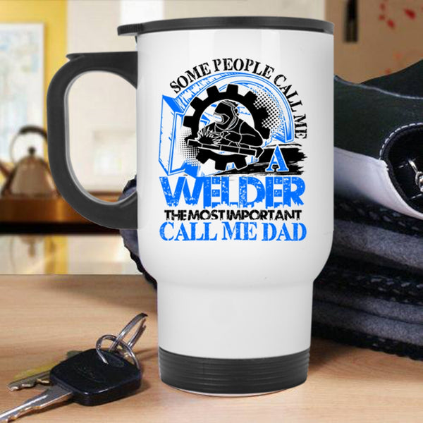 The Most Important Call Me Dad Travel Mug, Some People Call me A Welder Mug
