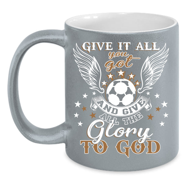 Give It All You Got Coffee Mug, Funny Soccer Coffee Cup