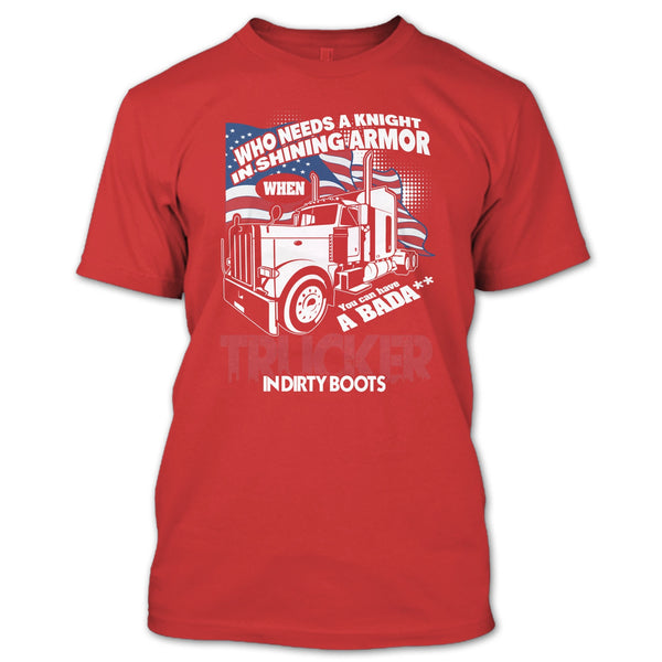 Who Needs A Knight T Shirt, Trucker In Dirty Boots T Shirt