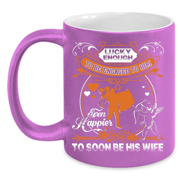 Licky Enough To Be Engaged To Him Coffee Mug, Happier To Soon Be His Wife Coffee Cup