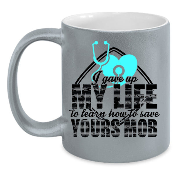 Cool Gift For Nurses Coffee Mug, I Gave Up My Life Accent Mug