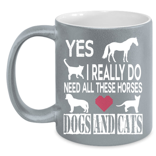 I Really Do Need All These Horses Coffee Mug, Dogs And Cats Coffee Cup