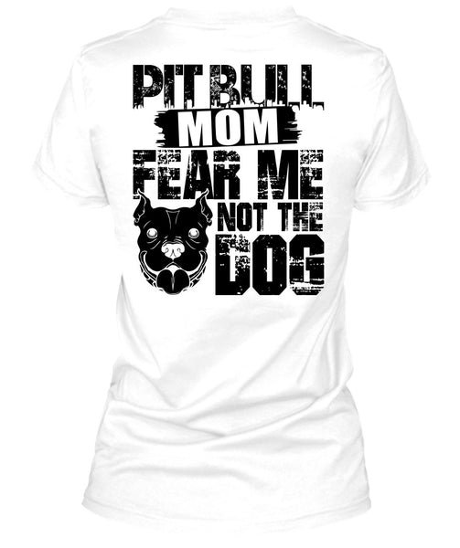 Pit Bull Mom Fear Me Not The Dog T Shirt, I Love My Dog T Shirt