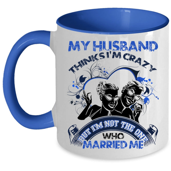 Gift For Wedding Coffee Mug, My Husband Thinks I'm Crazy Accent Mug