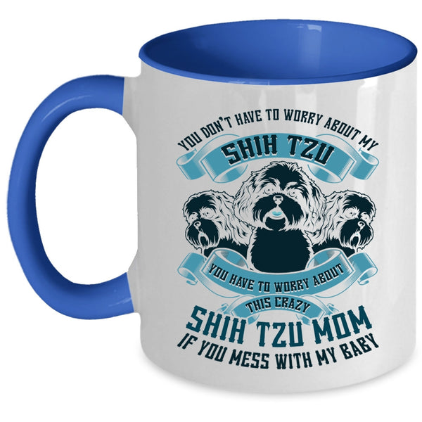 Worry About This Crazy Shih Tzu Mom Coffee Mug, You Don't Have To Worry About My Shih Tzu Accent Mug