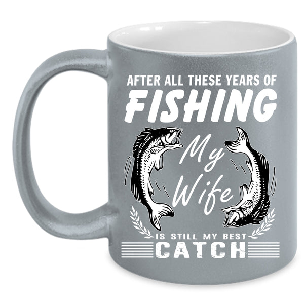 These Years Of Fishing Coffee Mug, My Wife Is My Best Catch Coffee Cup