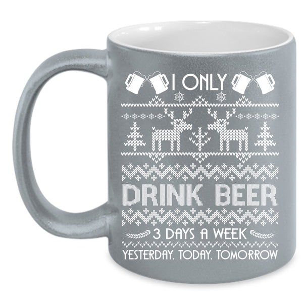 I Only Drink Beer 3 Days A Week Coffee Mug, Yesterday Today Tomorrow Coffee Cup
