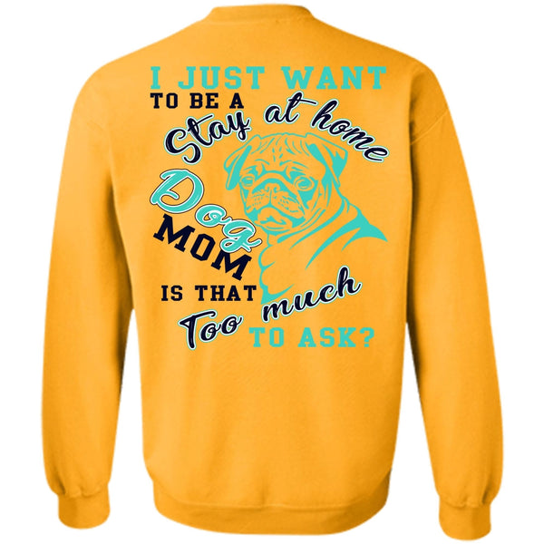 I Love My Dog T Shirt, I Just Want To Be A Stay At Home Dog Mom Sweatshirt