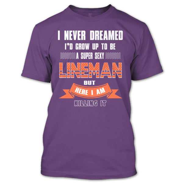 I Never Dreamed T Shirt, I'd Grow Up To Be A Sexy Lineman T Shirt