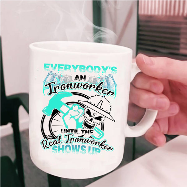 The Real Real Ironworker Shows Up Coffee Mug, Everybody's An Ironworker Cup