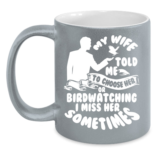 My Wife Told Me To Choose Her Or Birdwatching Coffee Mug, Funny Coffee Cup
