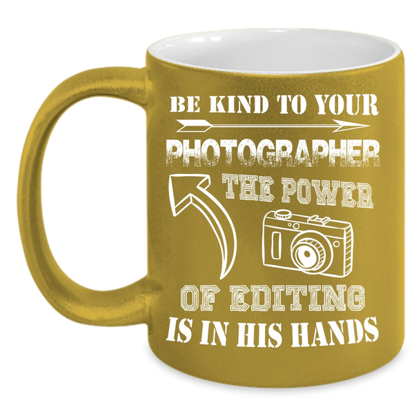 Be Kind To Your Photographer Coffee Mug, The Power Of Editing Is In His Hands Coffee Cup
