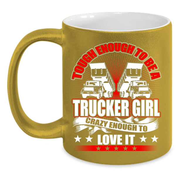 Tough Enough To Be A Trucker Girl Coffee Mug, Crazy Enough To Love It Coffee Cup