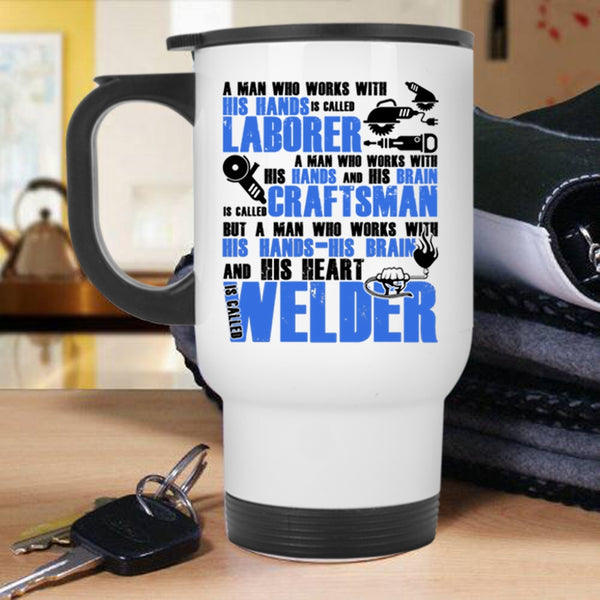 Called Welder Travel Mug, A Man Works With His Hands And His Heart Mug