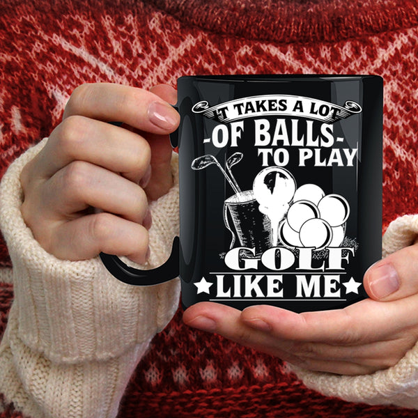It Takes A Lot Of Balls To Play Coffee Mug, Golf Like Me Coffee Cup