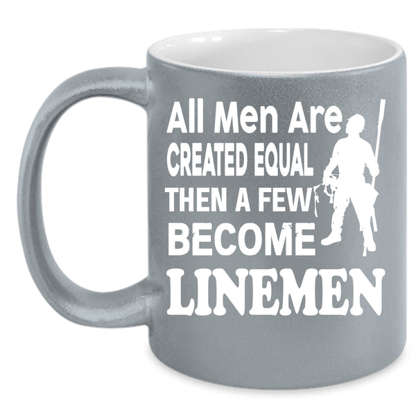 All Men Are Created Equal Coffee Mug, A Few Become Linemen Coffee Cup