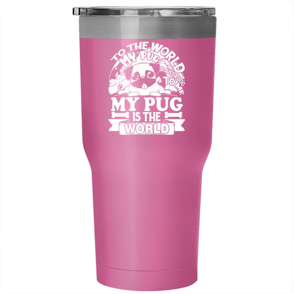 To The World My Pug Is Just A Dog Tumbler 30 oz Stainless Steel, To Me My Pug Is The World Travel Mug
