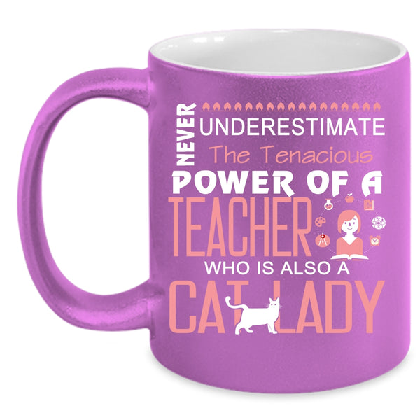 The Tenacious Power Of A Teacher Mug, Cat Lady Cup