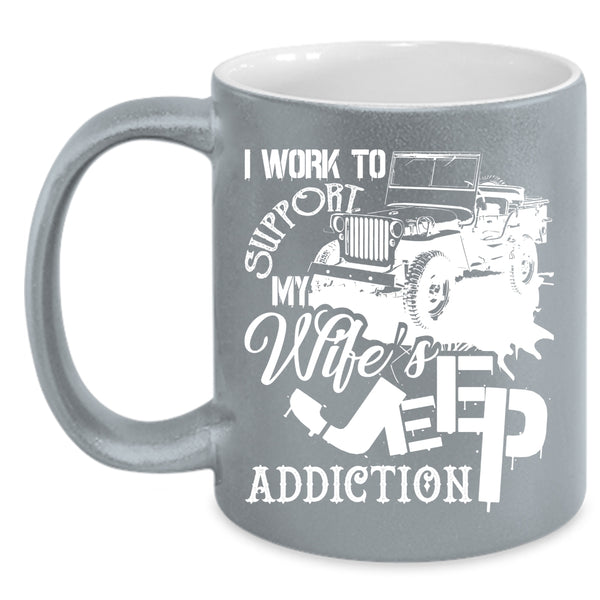 I Work To Support Coffee Mug, My Wife's Jeep Addiction Coffee Cup