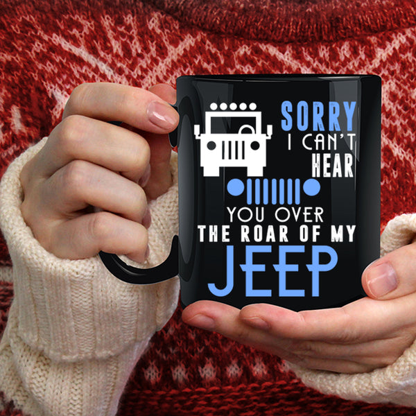Sorry I Can't Hear Coffee Mug, You Over The Roar Of My Jeep Coffee Cup