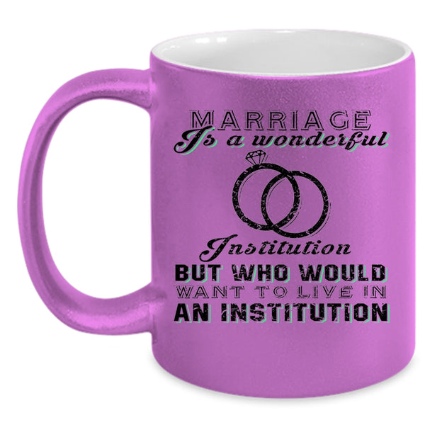 Cute Married Coffee Mug, Marriage Is A Wonderful Institution Accent Mug